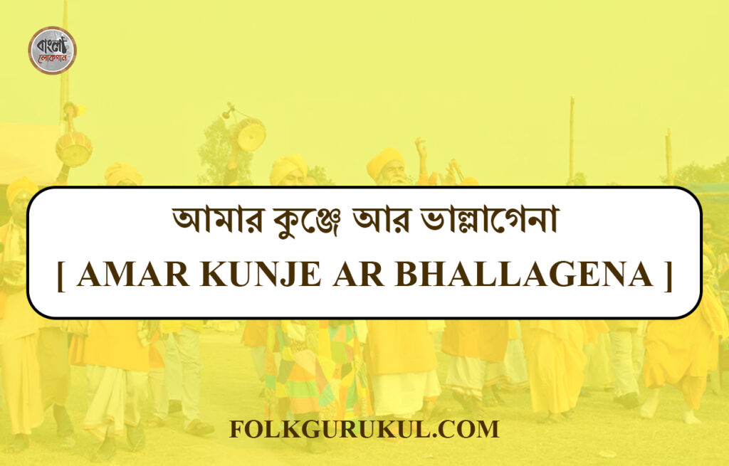 আমার কুঞ্জে আর ভাল্লাগেনা [ Amar kunje ar bhallagena ]